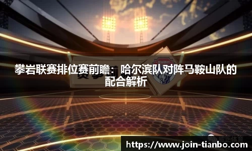 攀岩联赛排位赛前瞻：哈尔滨队对阵马鞍山队的配合解析