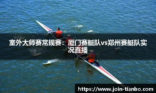 室外大师赛常规赛：厦门赛艇队vs郑州赛艇队实况直播